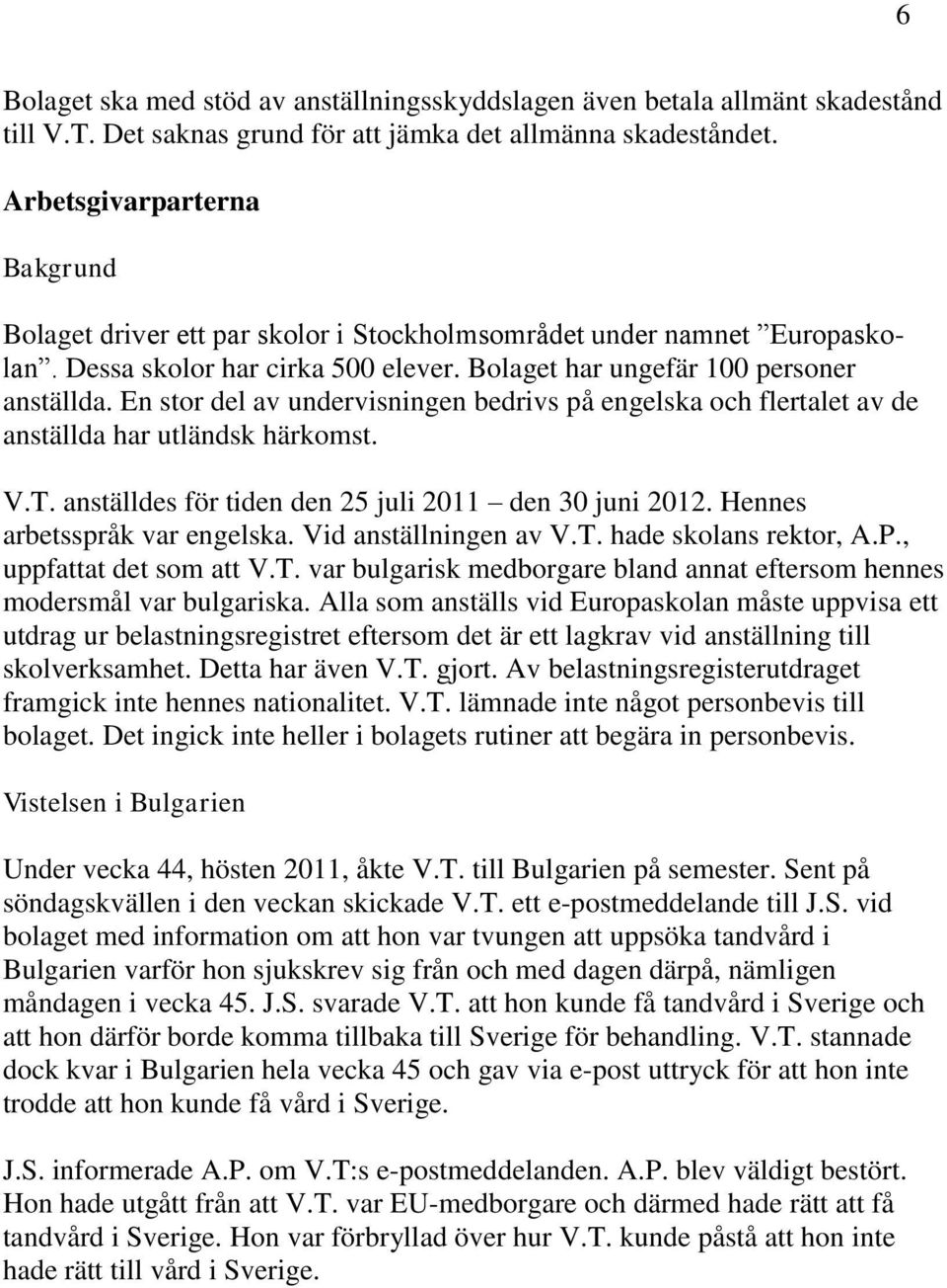 En stor del av undervisningen bedrivs på engelska och flertalet av de anställda har utländsk härkomst. V.T. anställdes för tiden den 25 juli 2011 den 30 juni 2012. Hennes arbetsspråk var engelska.