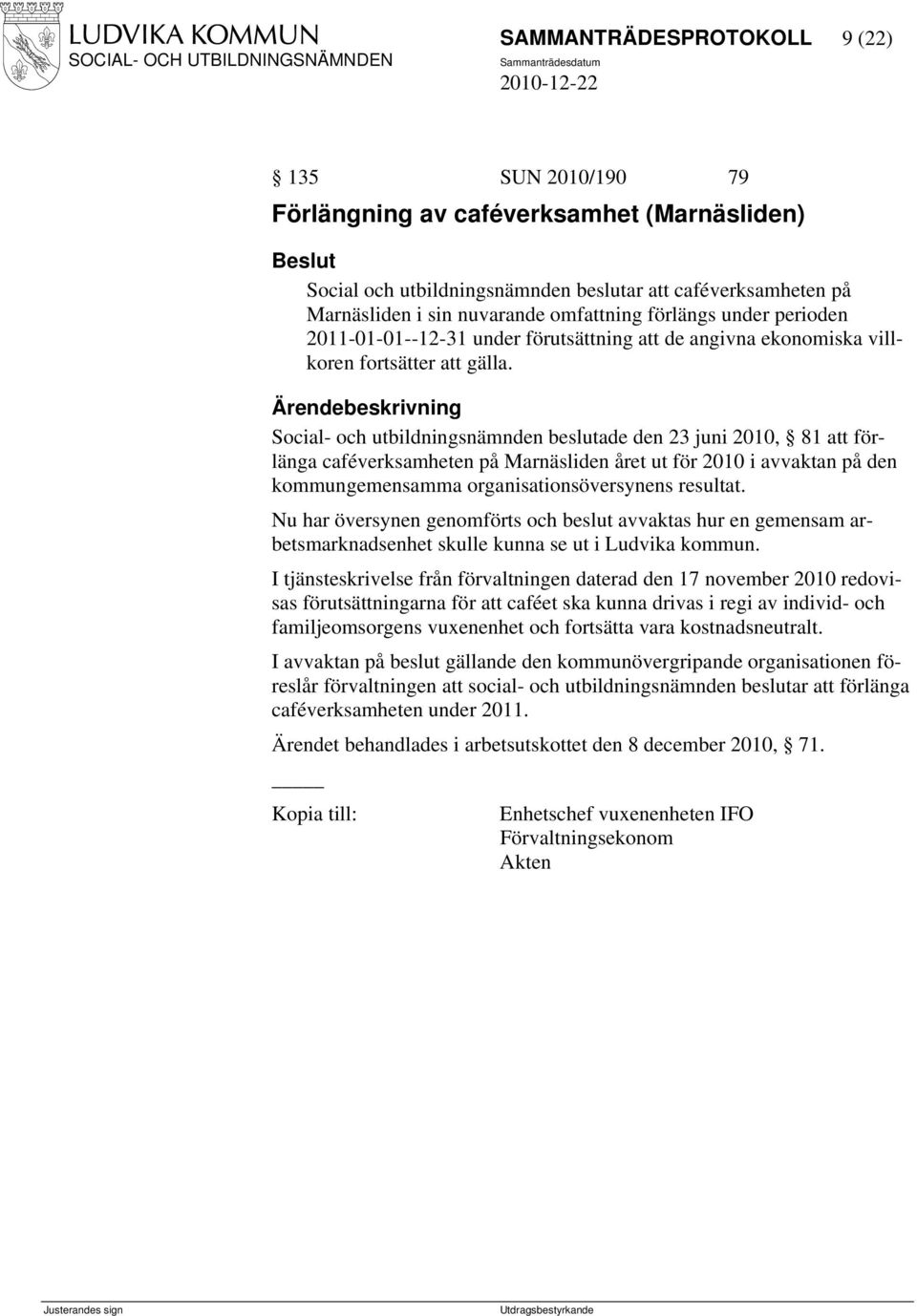 Social- och utbildningsnämnden beslutade den 23 juni 2010, 81 att förlänga caféverksamheten på Marnäsliden året ut för 2010 i avvaktan på den kommungemensamma organisationsöversynens resultat.