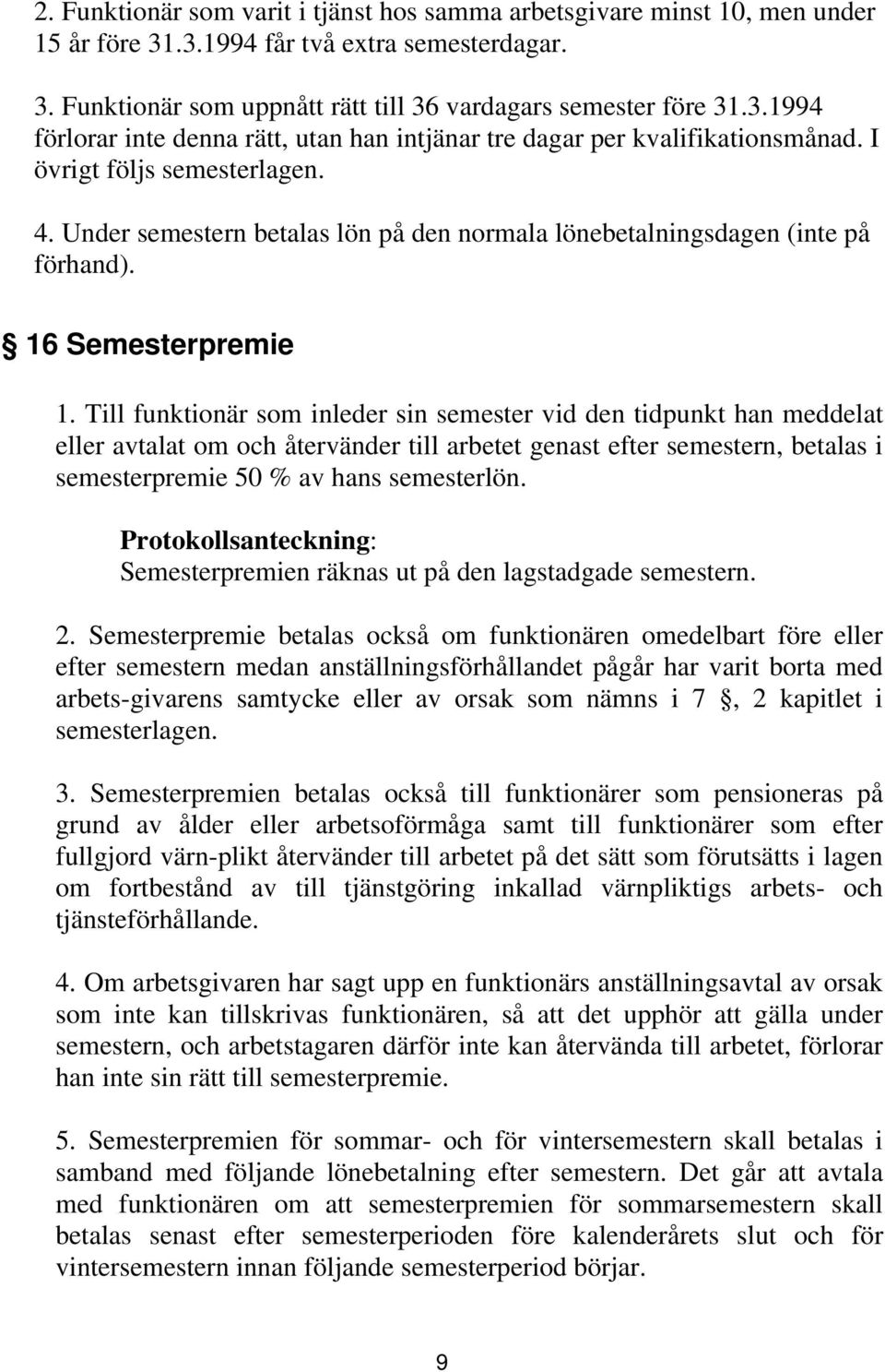 Till funktionär som inleder sin semester vid den tidpunkt han meddelat eller avtalat om och återvänder till arbetet genast efter semestern, betalas i semesterpremie 50 % av hans semesterlön.