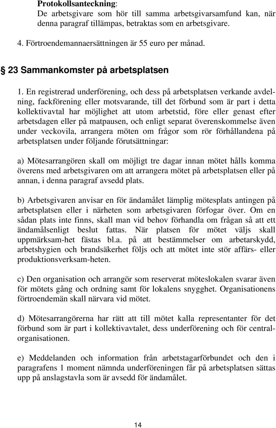 En registrerad underförening, och dess på arbetsplatsen verkande avdelning, fackförening eller motsvarande, till det förbund som är part i detta kollektivavtal har möjlighet att utom arbetstid, före