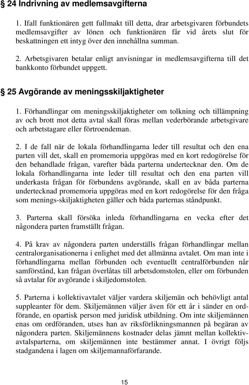 Arbetsgivaren betalar enligt anvisningar in medlemsavgifterna till det bankkonto förbundet uppgett. 25 Avgörande av meningsskiljaktigheter 1.