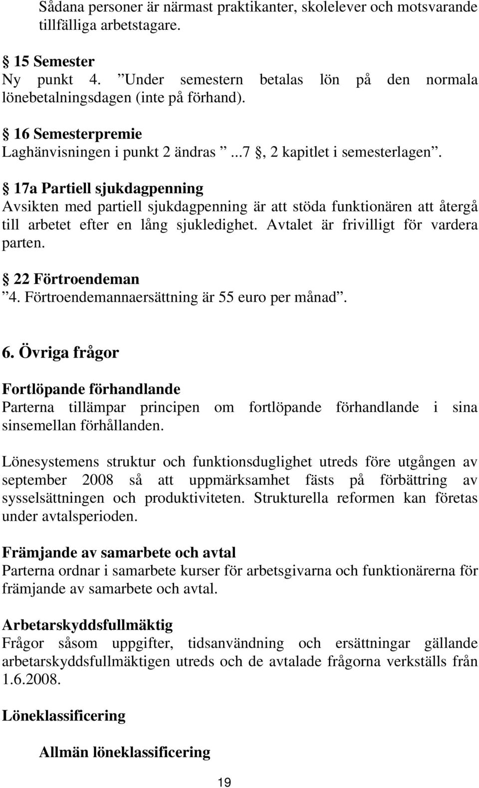 17a Partiell sjukdagpenning Avsikten med partiell sjukdagpenning är att stöda funktionären att återgå till arbetet efter en lång sjukledighet. Avtalet är frivilligt för vardera parten.