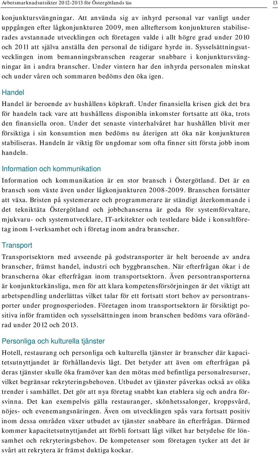 under 2010 och 2011 att själva anställa den personal de tidigare hyrde in. Sysselsättningsutvecklingen inom bemanningsbranschen reagerar snabbare i konjunktursvängningar än i andra branscher.