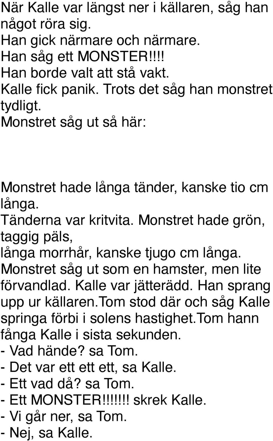 Monstret hade grön, taggig päls, långa morrhår, kanske tjugo cm långa. Monstret såg ut som en hamster, men lite förvandlad. Kalle var jätterädd. Han sprang upp ur källaren.