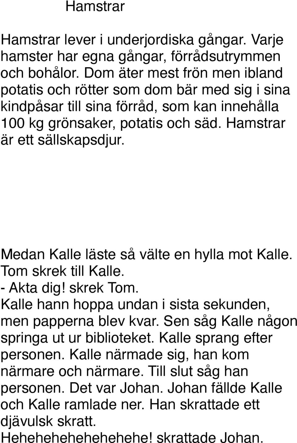 Hamstrar är ett sällskapsdjur. Medan Kalle läste så välte en hylla mot Kalle. Tom skrek till Kalle. - Akta dig! skrek Tom.