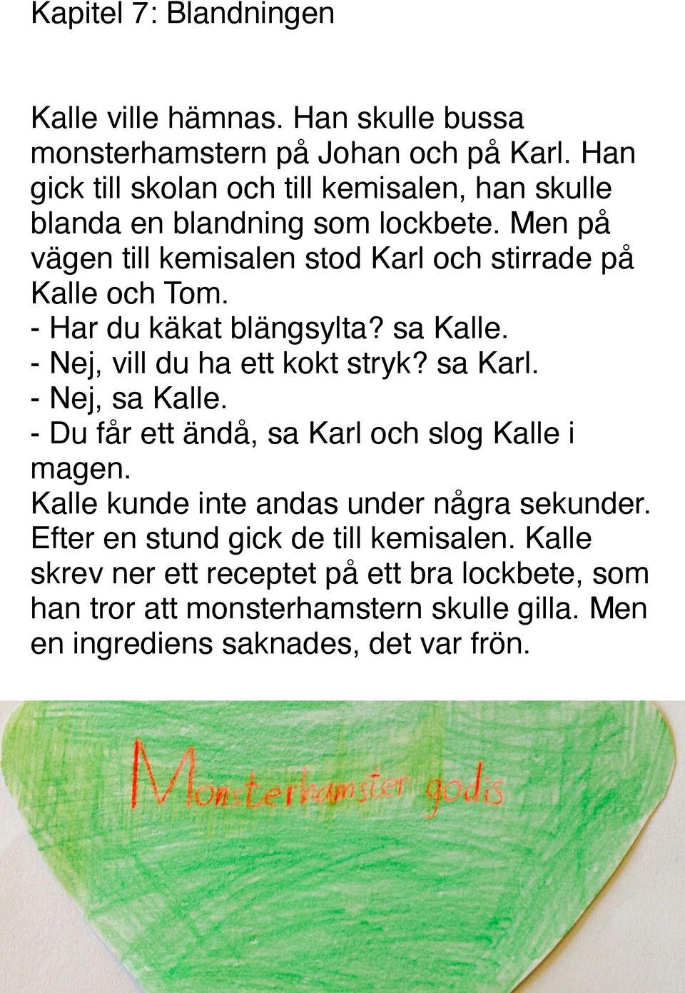 - Har du käkat blängsylta? sa Kalle. - Nej, vill du ha ett kokt stryk? sa Karl. - Nej, sa Kalle. - Du får ett ändå, sa Karl och slog Kalle i magen.