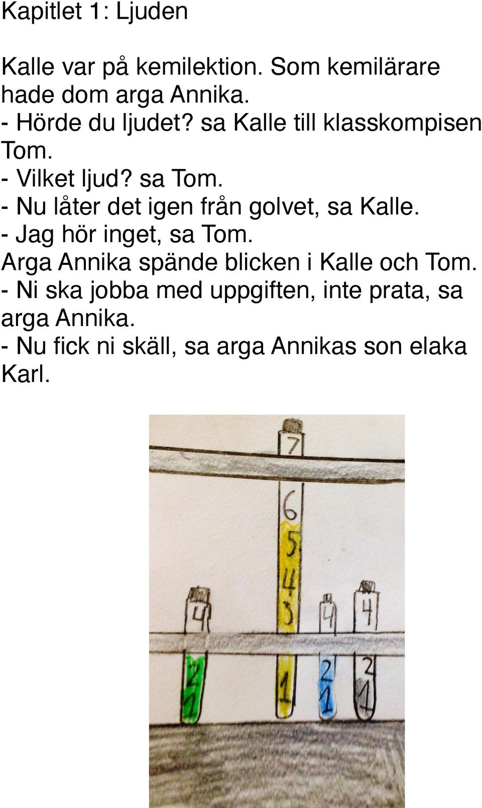 - Nu låter det igen från golvet, sa Kalle. - Jag hör inget, sa Tom.