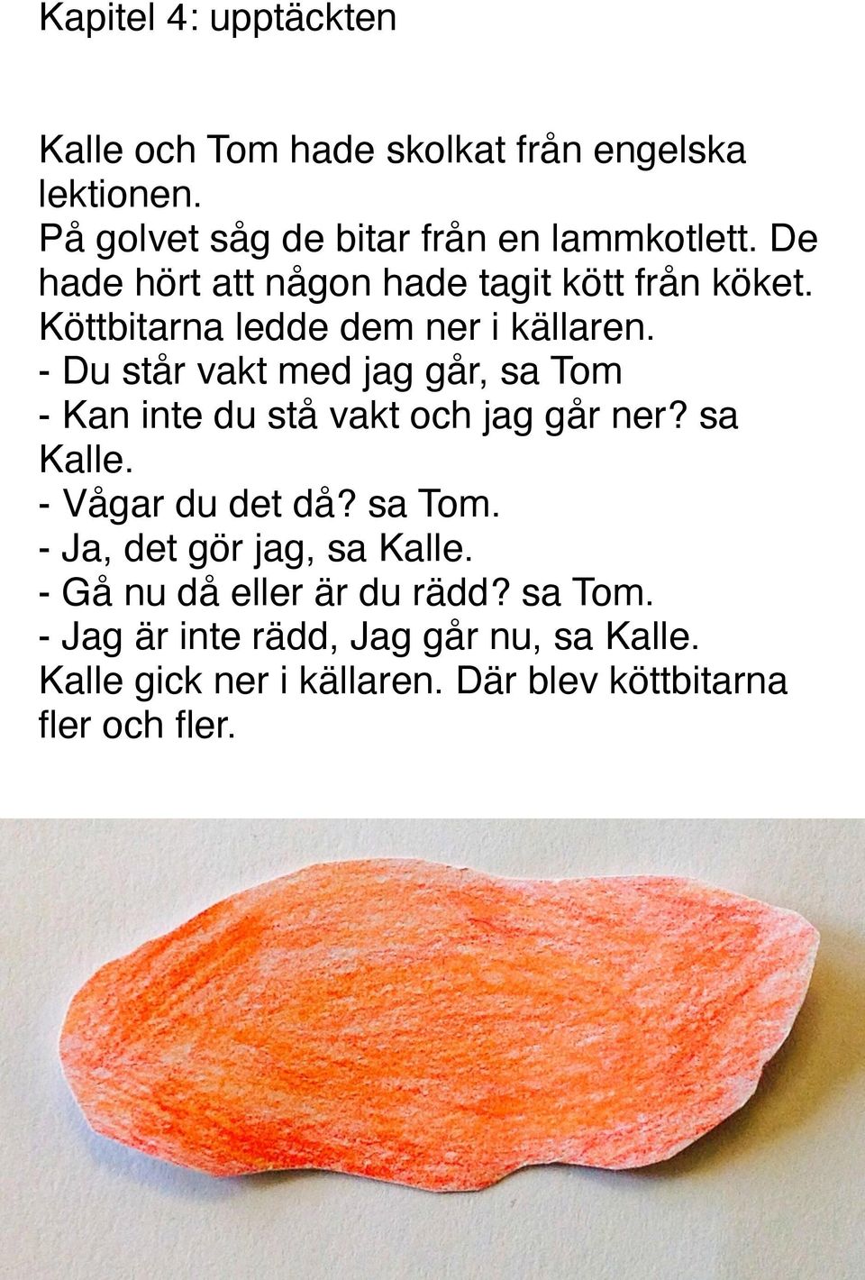 - Du står vakt med jag går, sa Tom - Kan inte du stå vakt och jag går ner? sa Kalle. - Vågar du det då? sa Tom. - Ja, det gör jag, sa Kalle.