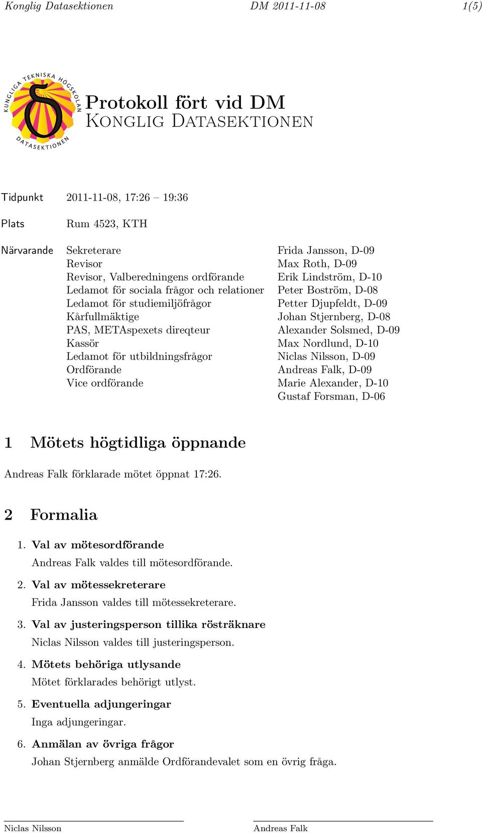 Stjernberg, D-08 PAS, METAspexets direqteur Alexander Solsmed, D-09 Kassör Max Nordlund, D-10 Ledamot för utbildningsfrågor Niclas Nilsson, D-09 Ordförande Andreas Falk, D-09 Vice ordförande Marie