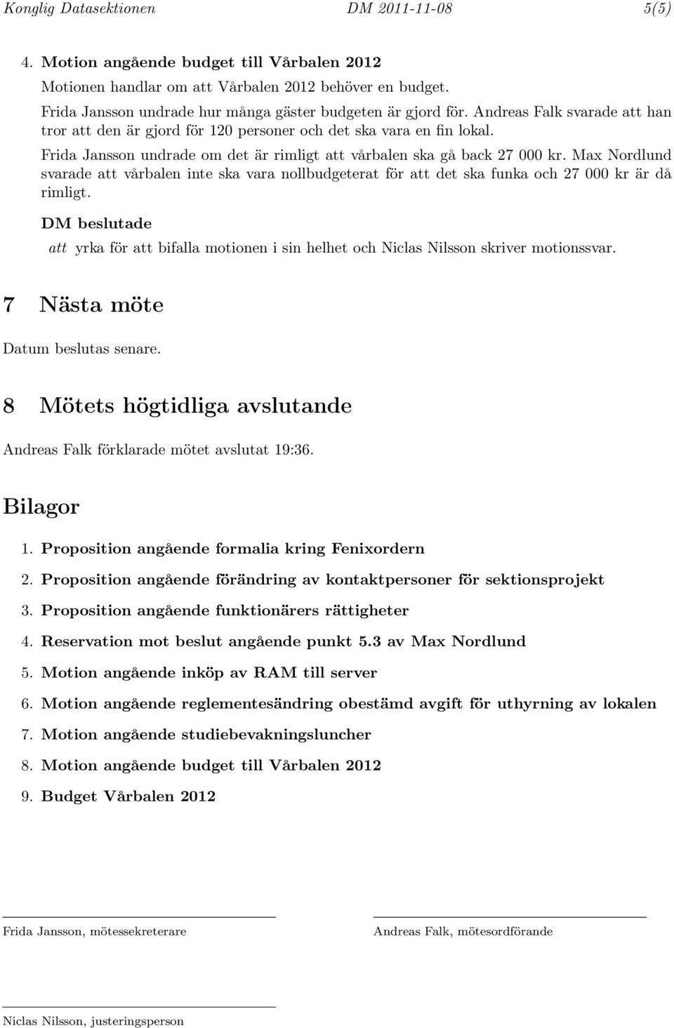 Frida Jansson undrade om det är rimligt att vårbalen ska gå back 27 000 kr. Max Nordlund svarade att vårbalen inte ska vara nollbudgeterat för att det ska funka och 27 000 kr är då rimligt.