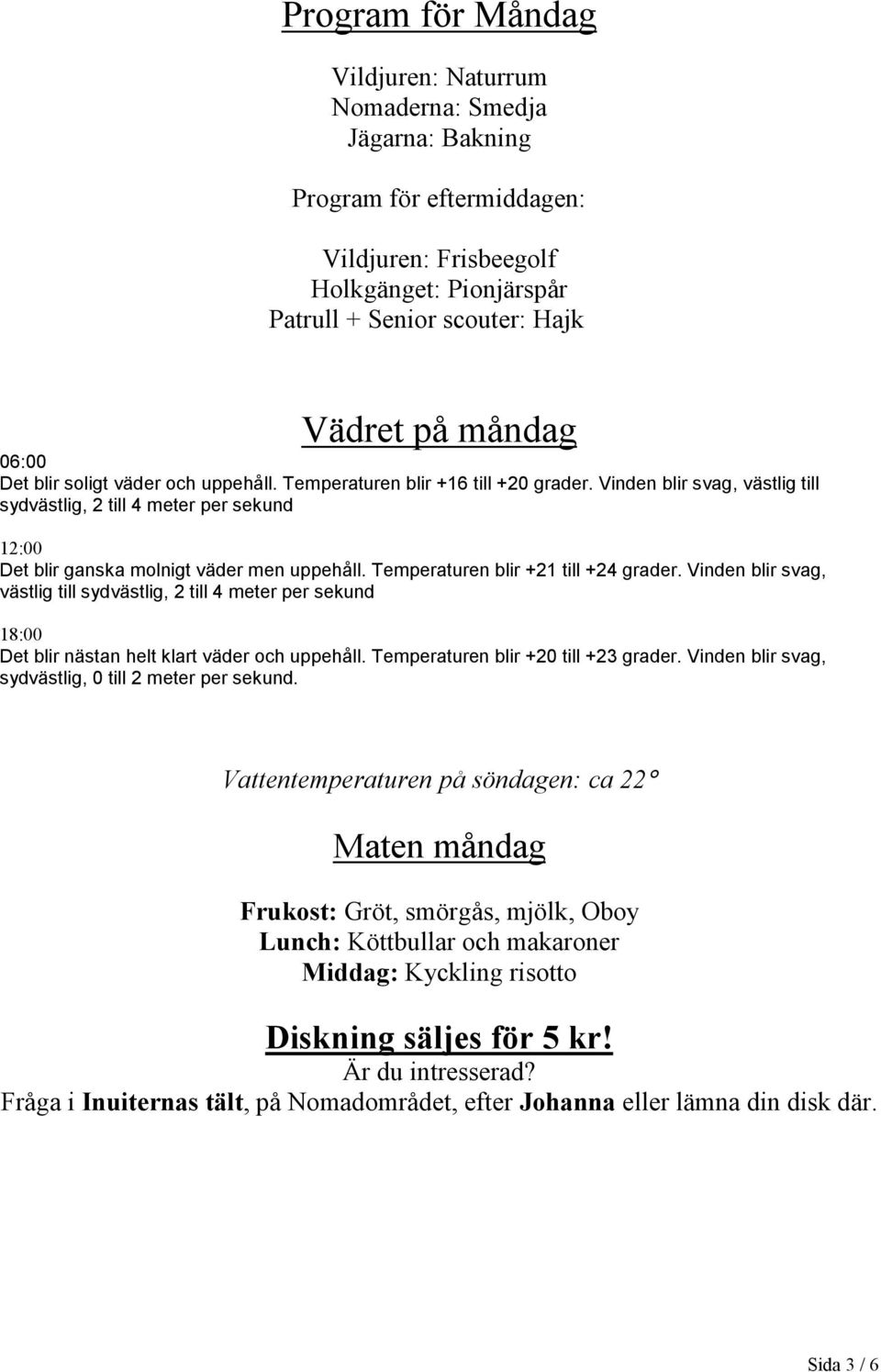 Temperaturen blir +21 till +24 grader. Vinden blir svag, västlig till sydvästlig, 2 till 4 meter per sekund 18:00 Det blir nästan helt klart väder och uppehåll. Temperaturen blir +20 till +23 grader.