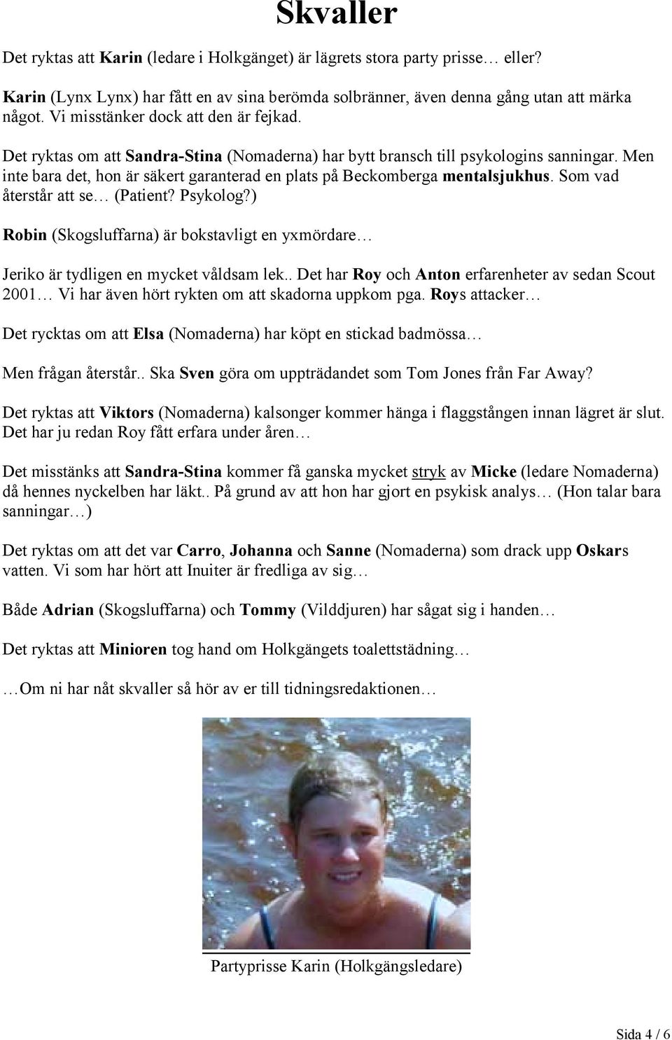 Men inte bara det, hon är säkert garanterad en plats på Beckomberga mentalsjukhus. Som vad återstår att se (Patient? Psykolog?