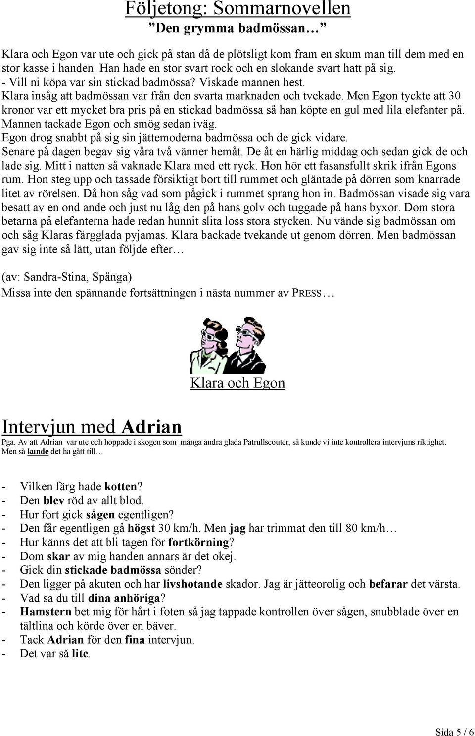 Men Egon tyckte att 30 kronor var ett mycket bra pris på en stickad badmössa så han köpte en gul med lila elefanter på. Mannen tackade Egon och smög sedan iväg.