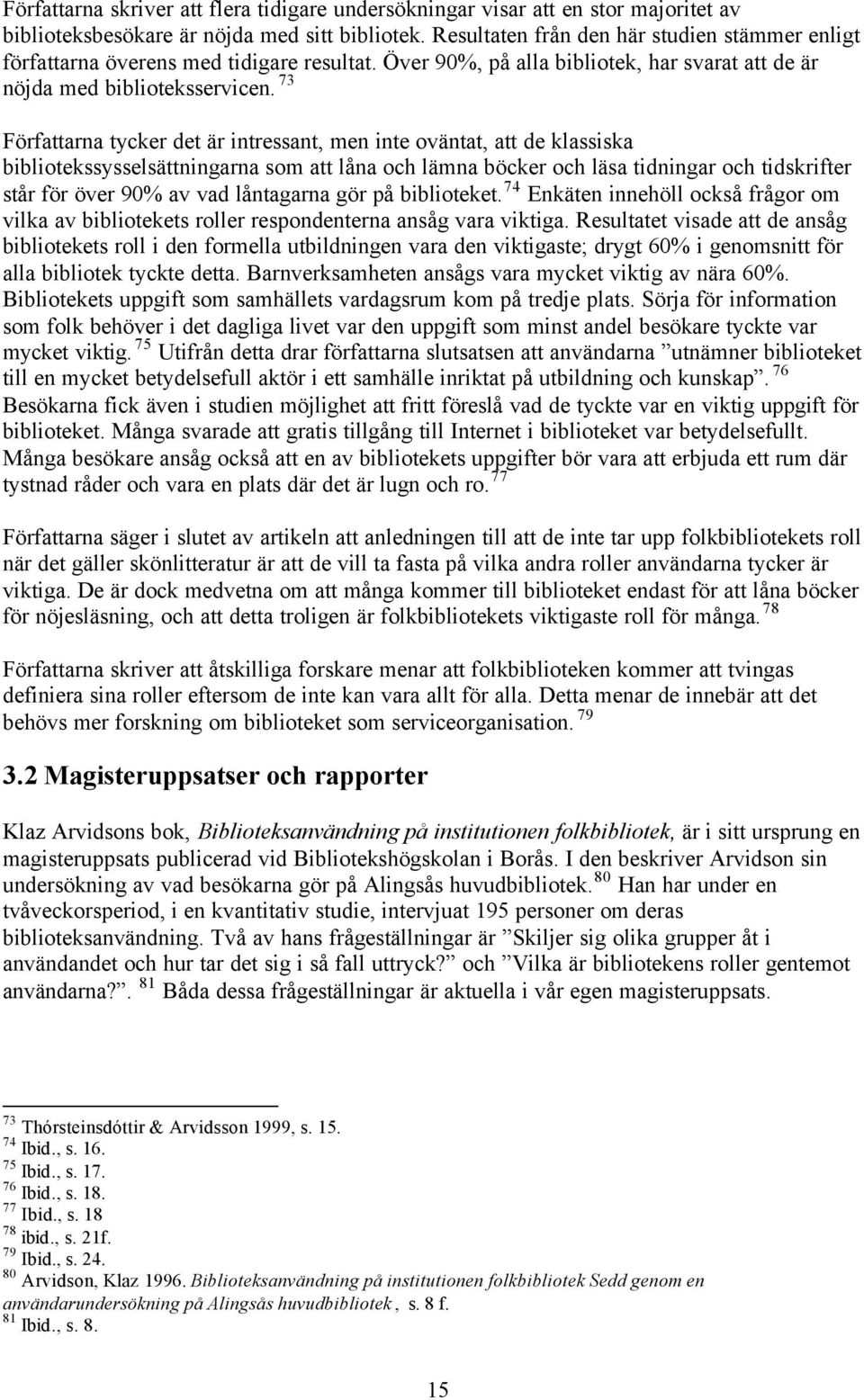 73 Författarna tycker det är intressant, men inte oväntat, att de klassiska bibliotekssysselsättningarna som att låna och lämna böcker och läsa tidningar och tidskrifter står för över 90% av vad