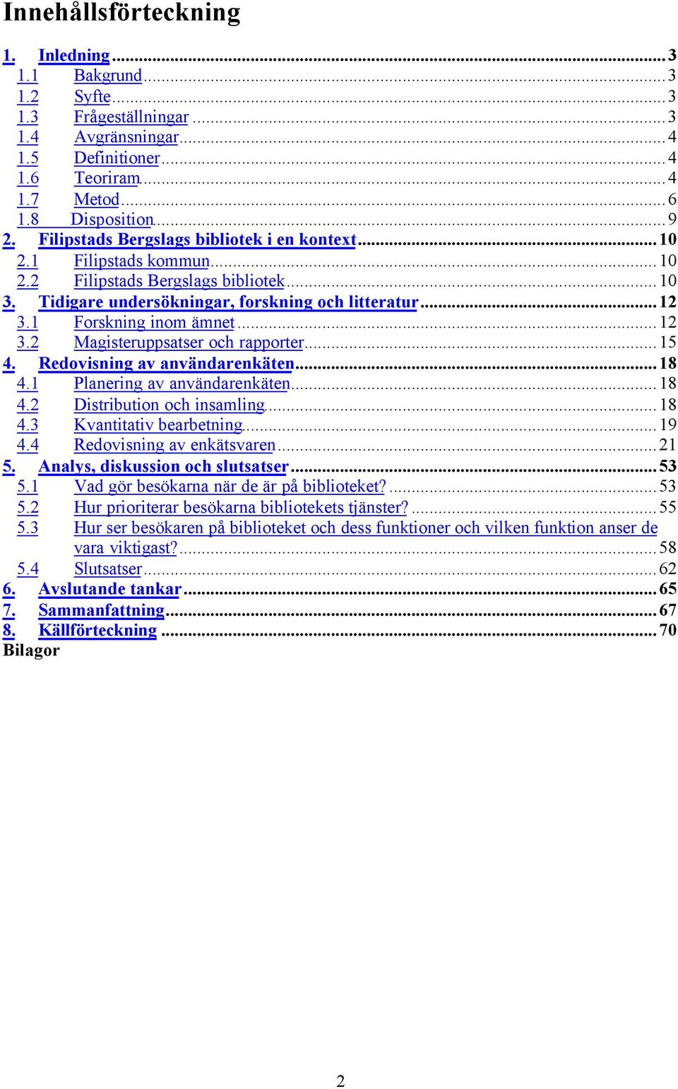 ..12 3.2 Magisteruppsatser och rapporter...15 4. Redovisning av användarenkäten...18 4.1 Planering av användarenkäten...18 4.2 Distribution och insamling...18 4.3 Kvantitativ bearbetning...19 4.