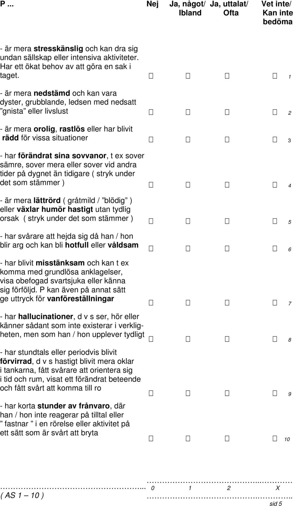 sover sämre, sover mera eller sover vid andra tider på dygnet än tidigare ( stryk under det som stämmer ) - är mera lättrörd ( gråtmild / blödig ) eller växlar humör hastigt utan tydlig orsak ( stryk