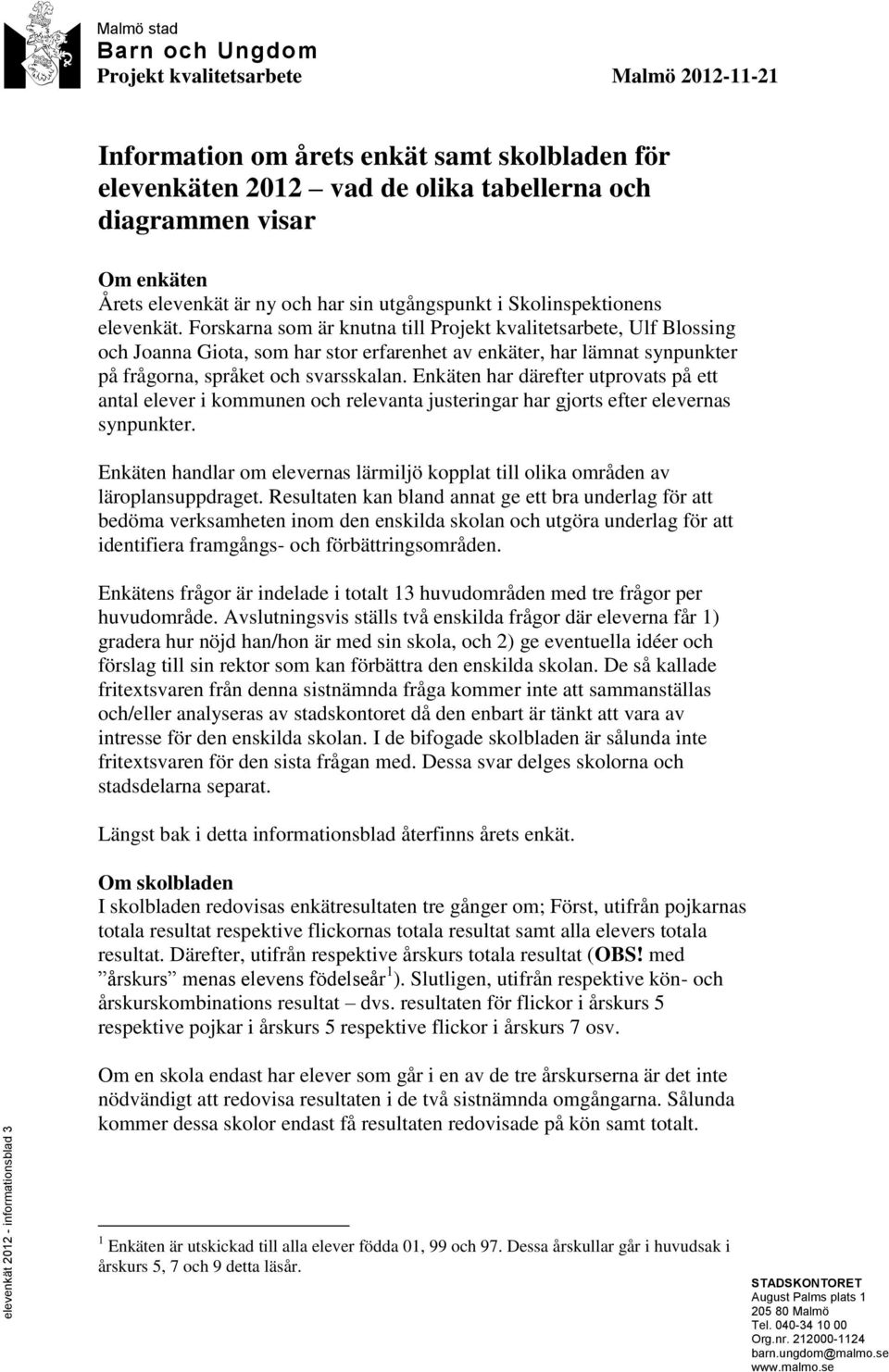 Forskarna som är knutna till Projekt kvalitetsarbete, Ulf Blossing och Joanna Giota, som har stor erfarenhet av enkäter, har lämnat synpunkter på frågorna, språket och svarsskalan.