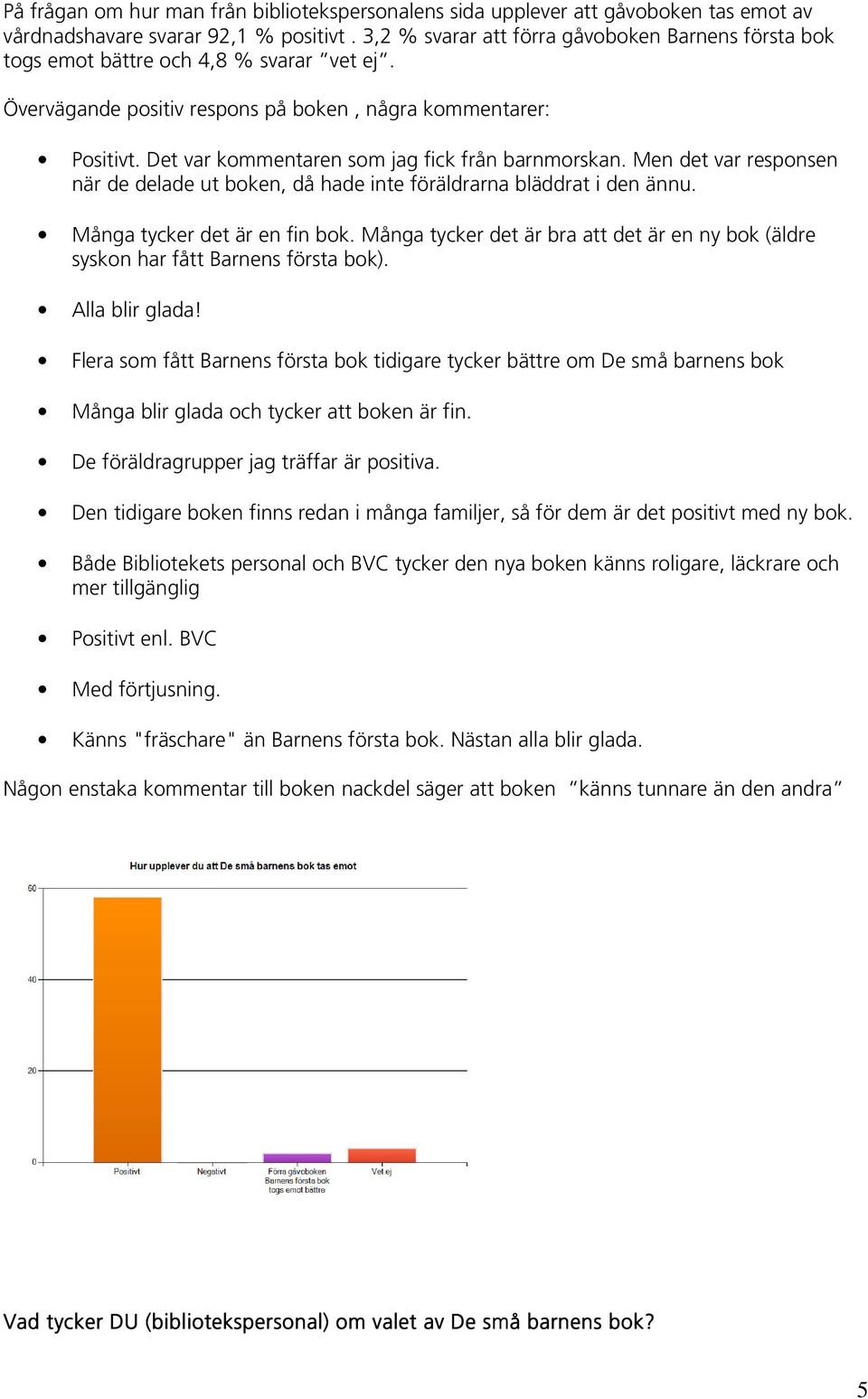 Det var kommentaren som jag fick från barnmorskan. Men det var responsen när de delade ut boken, då hade inte föräldrarna bläddrat i den ännu. Många tycker det är en fin bok.