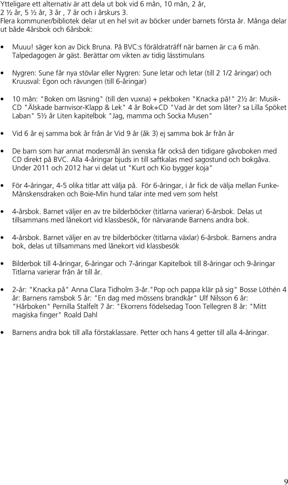 Berättar om vikten av tidig lässtimulans Nygren: Sune får nya stövlar eller Nygren: Sune letar och letar (till 2 1/2 åringar) och Kruusval: Egon och rävungen (till 6-åringar) 10 mån: "Boken om