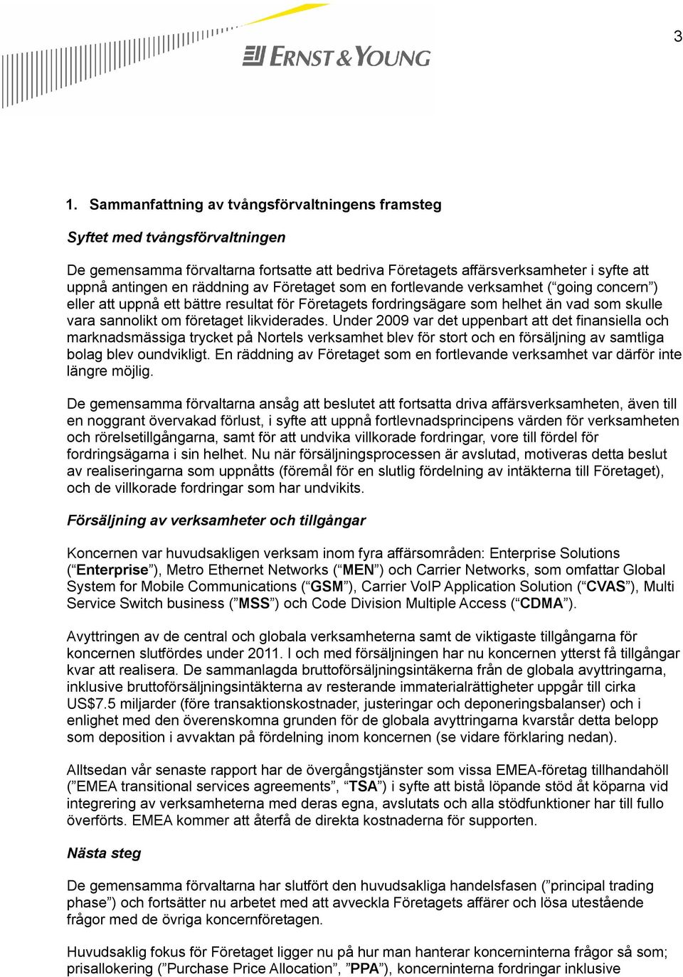 likviderades. Under 2009 var det uppenbart att det finansiella och marknadsmässiga trycket på Nortels verksamhet blev för stort och en försäljning av samtliga bolag blev oundvikligt.