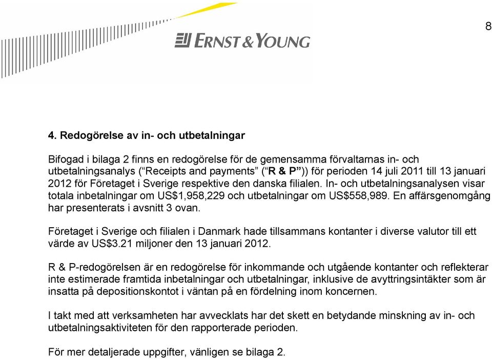 En affärsgenomgång har presenterats i avsnitt 3 ovan. Företaget i Sverige och filialen i Danmark hade tillsammans kontanter i diverse valutor till ett värde av US$3.21 miljoner den 13 januari 2012.