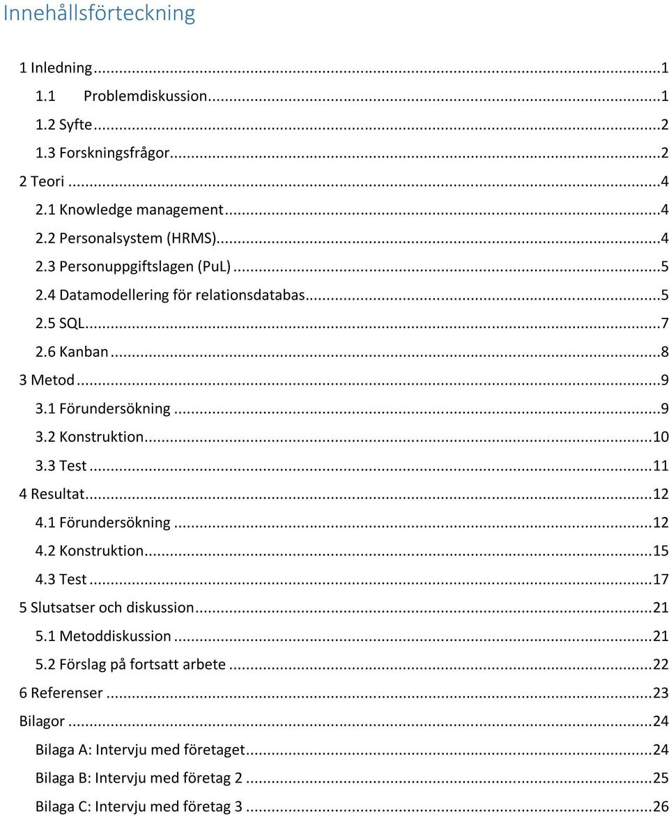 3 Test... 11 4 Resultat... 12 4.1 Förundersökning... 12 4.2 Konstruktion... 15 4.3 Test... 17 5 Slutsatser och diskussion... 21 5.1 Metoddiskussion... 21 5.2 Förslag på fortsatt arbete.