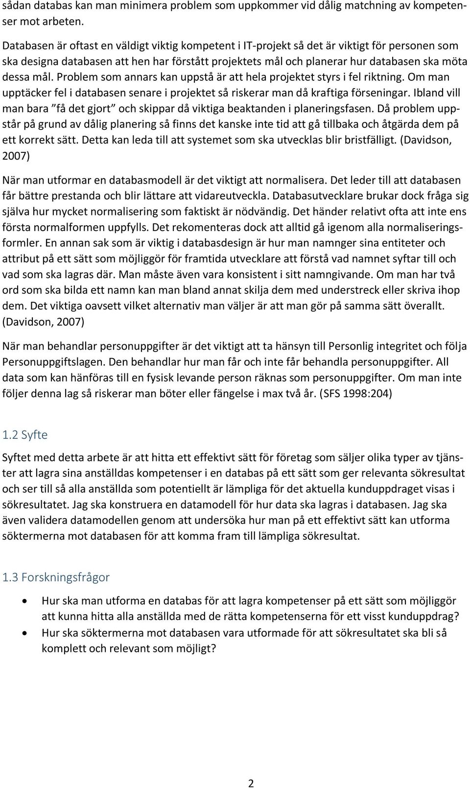 Problem som annars kan uppstå är att hela projektet styrs i fel riktning. Om man upptäcker fel i databasen senare i projektet så riskerar man då kraftiga förseningar.