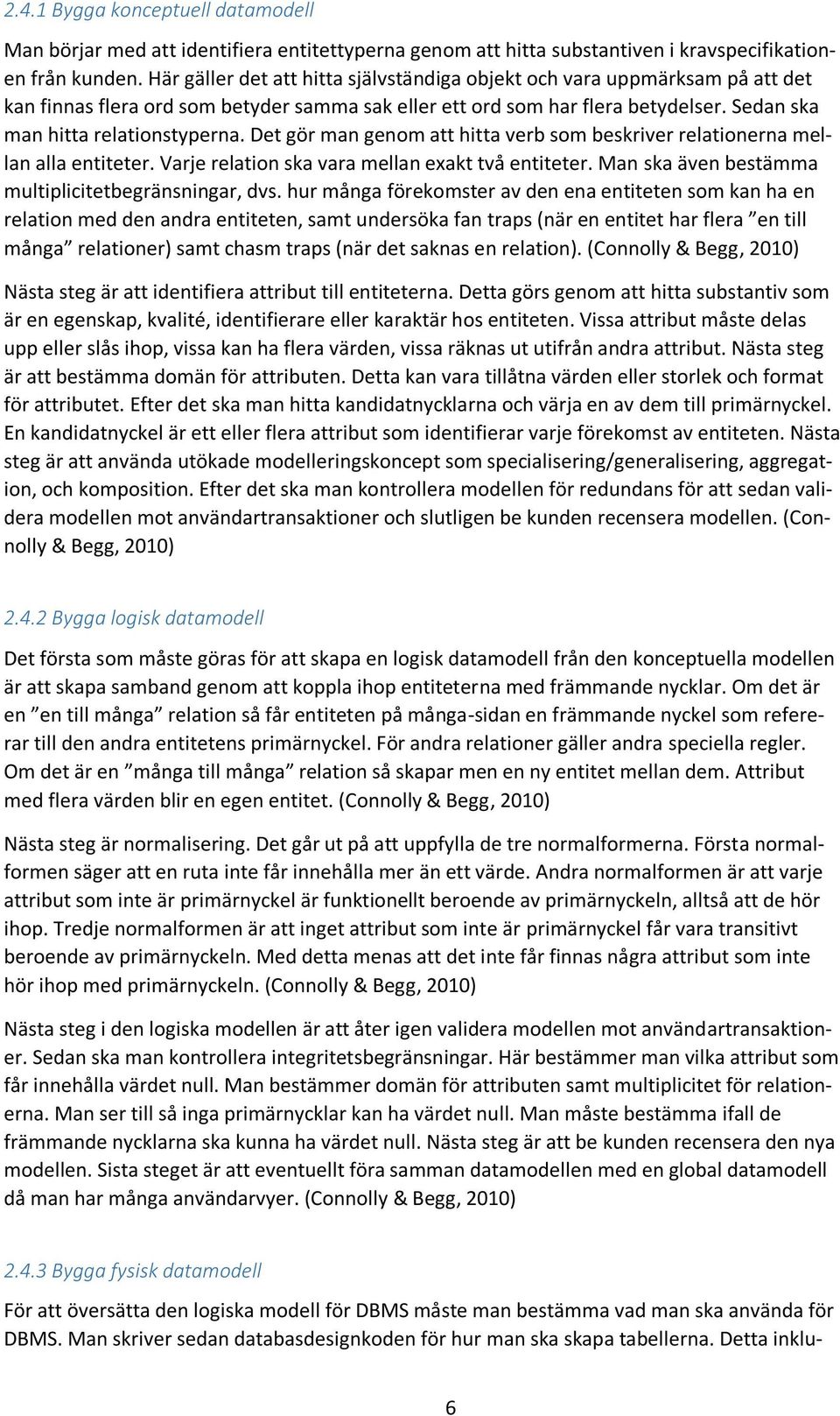 Det gör man genom att hitta verb som beskriver relationerna mellan alla entiteter. Varje relation ska vara mellan exakt två entiteter. Man ska även bestämma multiplicitetbegränsningar, dvs.