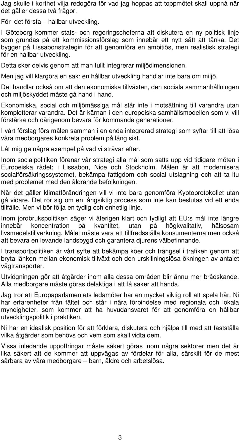 Det bygger på Lissabonstrategin för att genomföra en ambitiös, men realistisk strategi för en hållbar utveckling. Detta sker delvis genom att man fullt integrerar miljödimensionen.