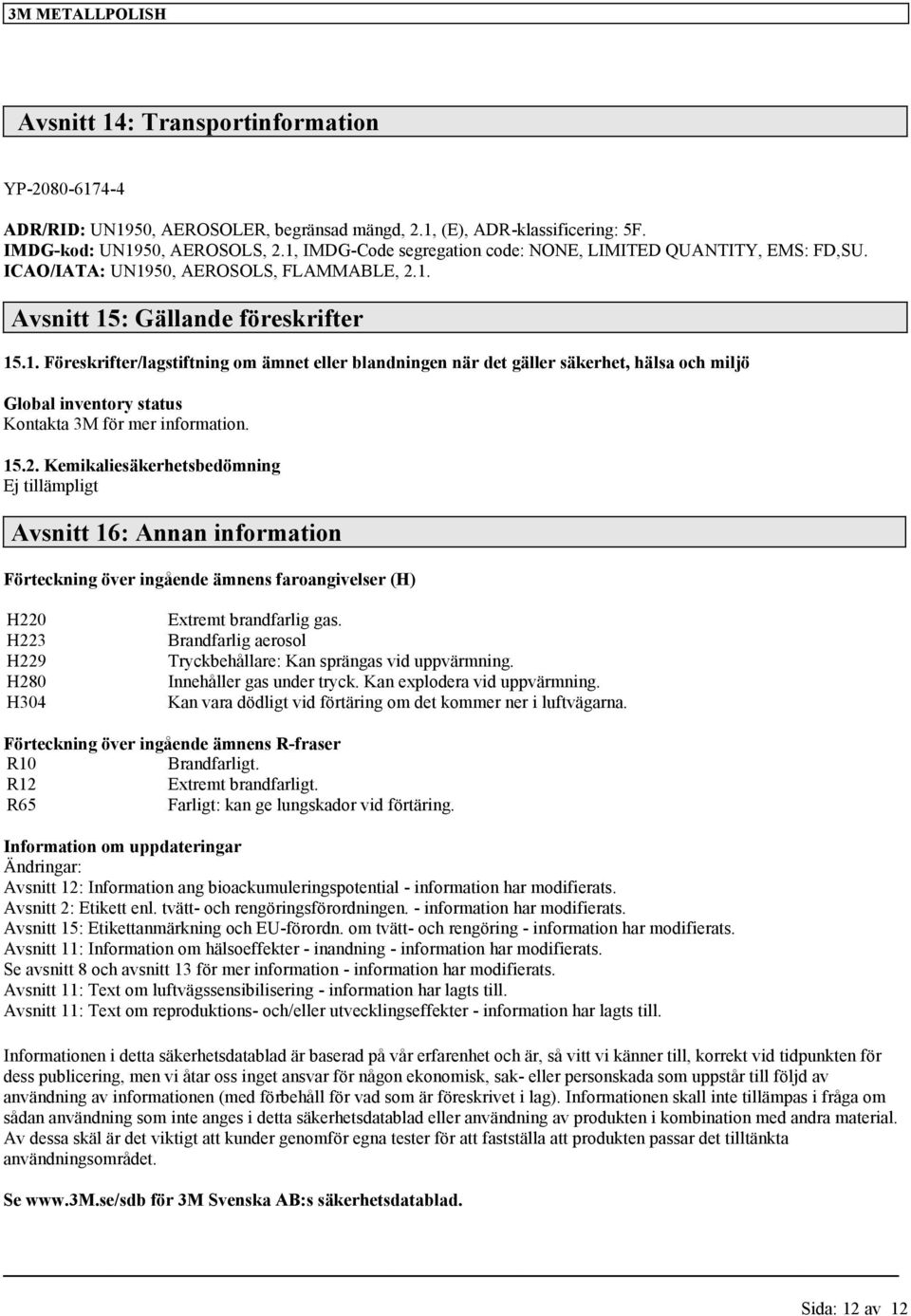 15.2. Kemikaliesäkerhetsbedömning Ej tillämpligt Avsnitt 16: Annan information Förteckning över ingående ämnens faroangivelser (H) H220 H223 H229 H280 H304 Extremt brandfarlig gas.