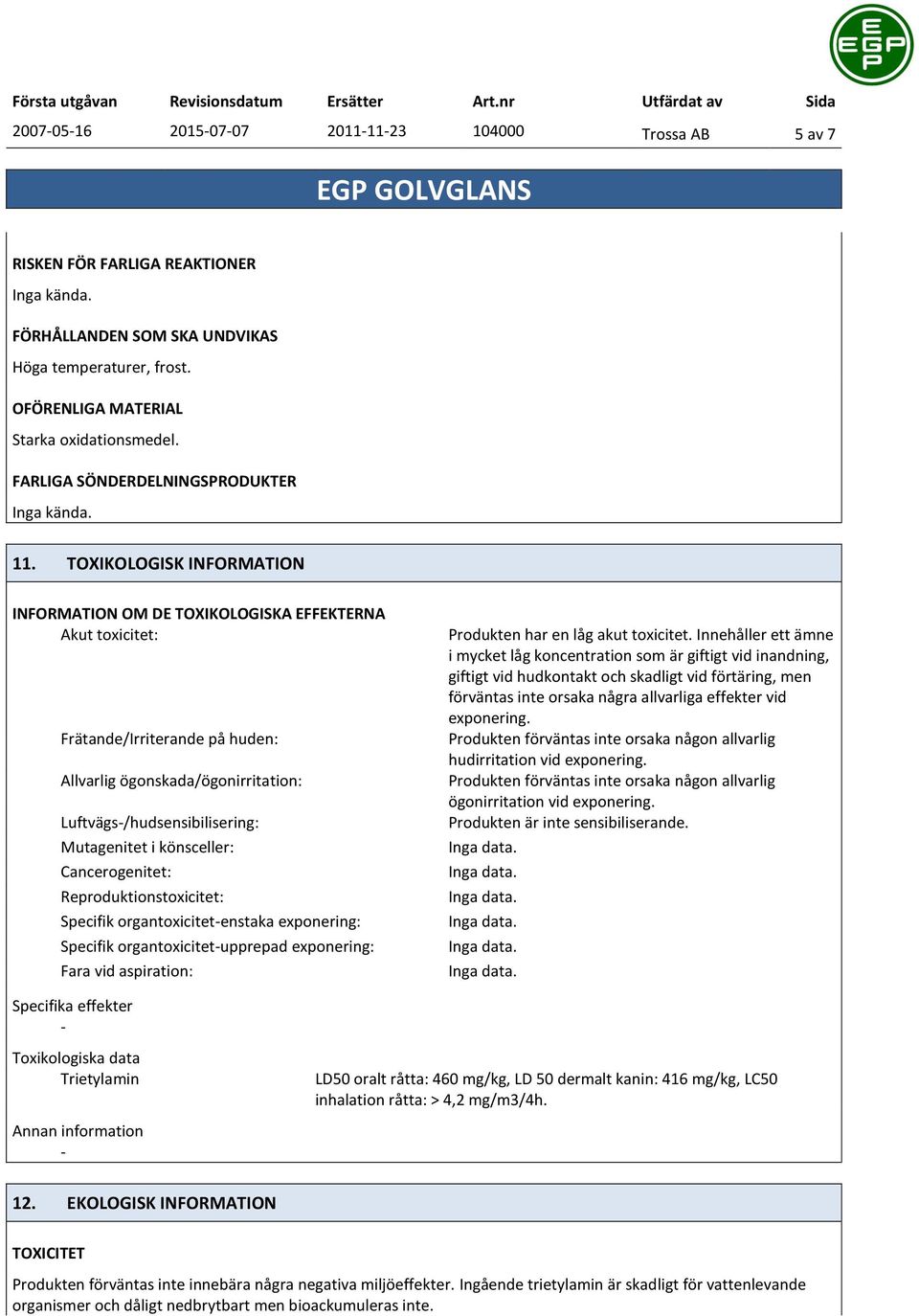 TOXIKOLOGISK INFORMATION INFORMATION OM DE TOXIKOLOGISKA EFFEKTERNA Akut toxicitet: Frätande/Irriterande på huden: Allvarlig ögonskada/ögonirritation: Luftvägs/hudsensibilisering: Mutagenitet i