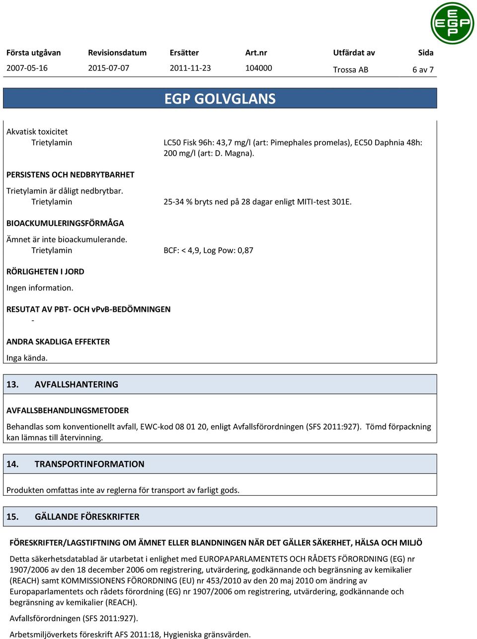 Trietylamin BCF: < 4,9, Log Pow: 0,87 RÖRLIGHETEN I JORD Ingen information. RESUTAT AV PBT OCH vpvbbedömningen ANDRA SKADLIGA EFFEKTER Inga kända. 13.