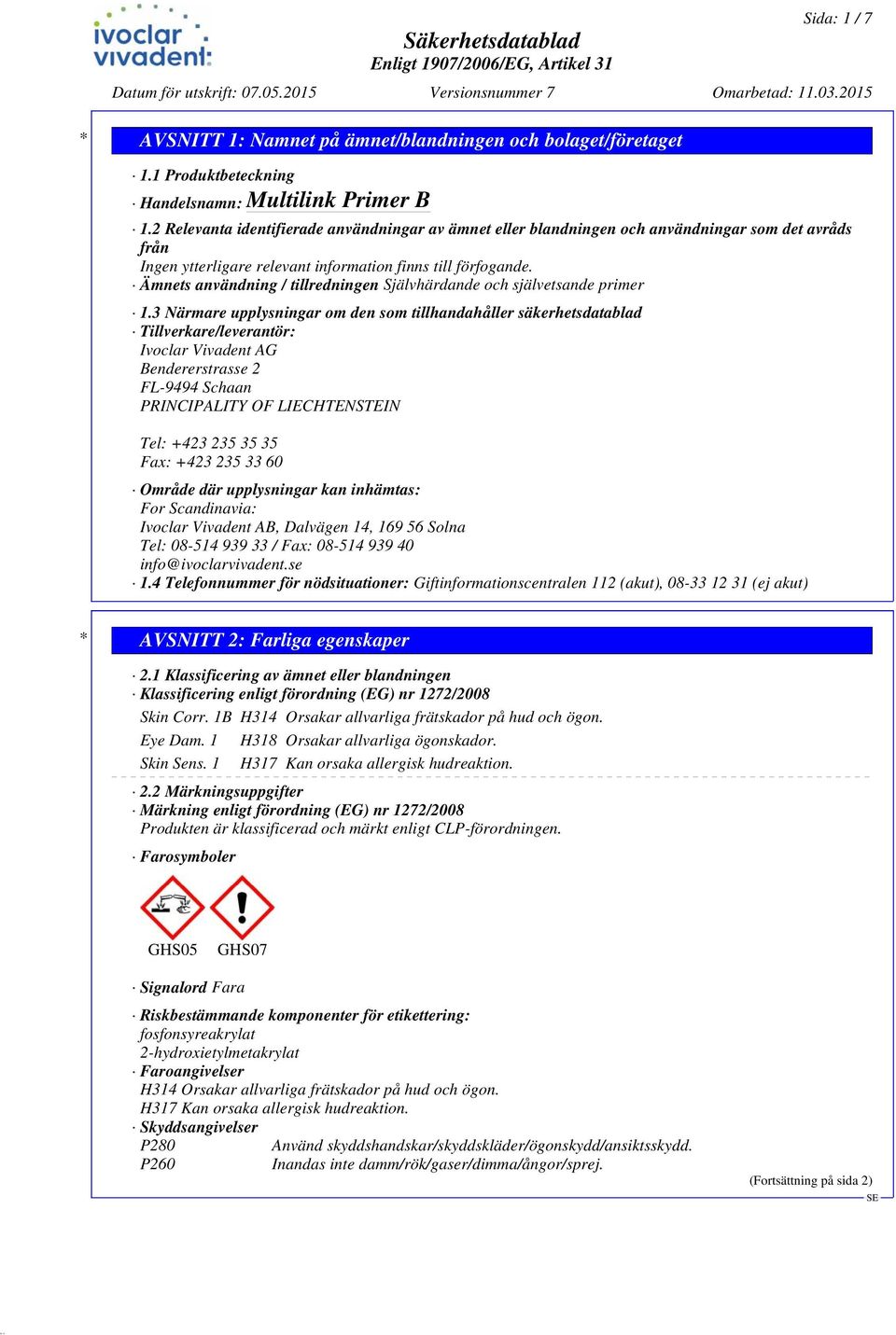 3 Närmare upplysningar om den som tillhandahåller säkerhetsdatablad Tillverkare/leverantör: Ivoclar Vivadent AG Bendererstrasse 2 FL-9494 Schaan PRINCIPALITY OF LIECHTENSTEIN Tel: +423 235 35 35 Fax: