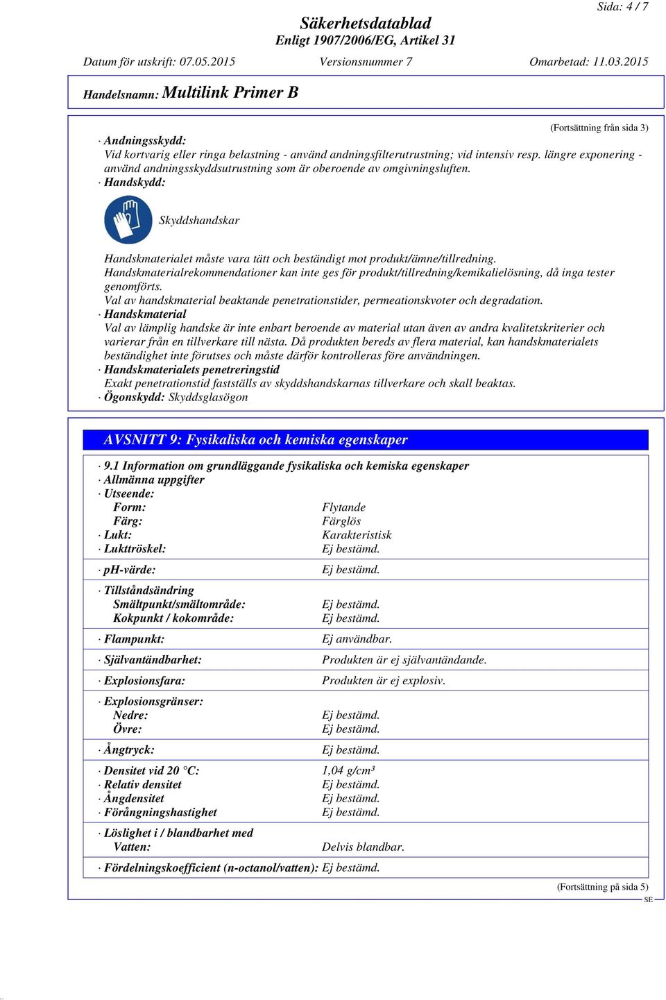 Handskmaterialrekommendationer kan inte ges för produkt/tillredning/kemikalielösning, då inga tester genomförts. Val av handskmaterial beaktande penetrationstider, permeationskvoter och degradation.