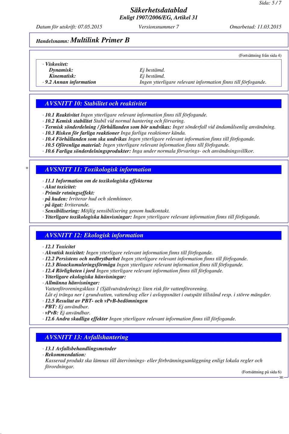 3 Risken för farliga reaktioner Inga farliga reaktioner kända. 10.4 Förhållanden som ska undvikas 10.5 Oförenliga material: 10.