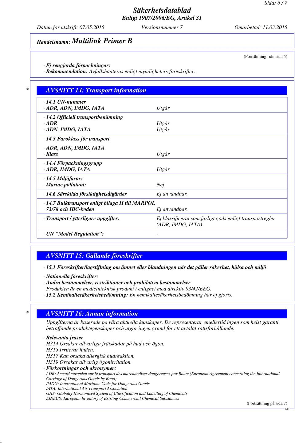 4 Förpackningsgrupp ADR, IMDG, IATA Utgår 14.5 Miljöfaror: Marine pollutant: Nej 14.6 Särskilda försiktighetsåtgärder Ej användbar. 14.7 Bulktransport enligt bilaga II till MARPOL 73/78 och IBC-koden Ej användbar.