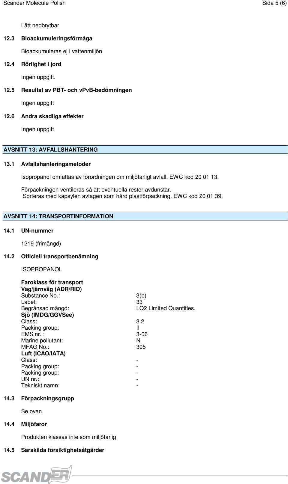 Förpackningen ventileras så att eventuella rester avdunstar. Sorteras med kapsylen avtagen som hård plastförpackning. EWC kod 20 01 39. AVSNITT 14: TRANSPORTINFORMATION 14.