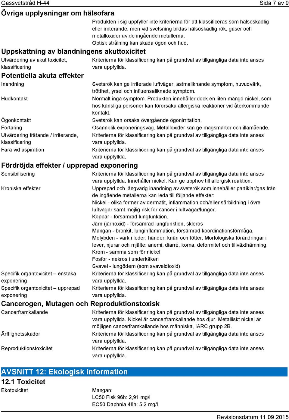 Uppskattning av blandningens akuttoxicitet Utvärdering av akut toxicitet, klassificering Potentiella akuta effekter Inandning Hudkontakt Ögonkontakt Förtäring Utvärdering frätande / irriterande,