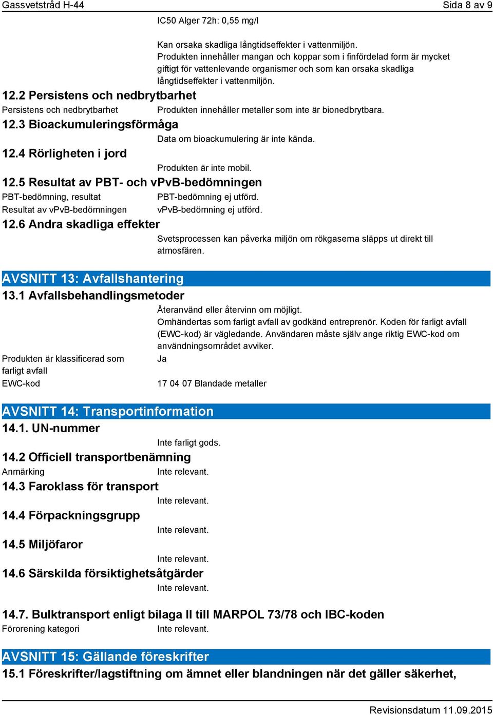 2 Persistens och nedbrytbarhet Persistens och nedbrytbarhet Produkten innehåller metaller som inte är bionedbrytbara. 12.3 Bioackumuleringsförmåga Data om bioackumulering är inte kända. 12.4 Rörligheten i jord Produkten är inte mobil.