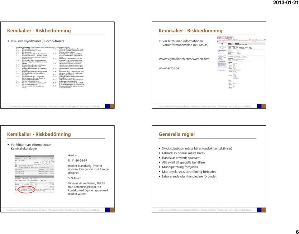 be Kemikalier - Riskbedömning Generella regler Var hittar man informationen Kemikaliekataloger Aceton R: 11-36-66-67 mycket brandfarlig, irriterar ögonen, kan ge torr hud, kan ge dåsighet