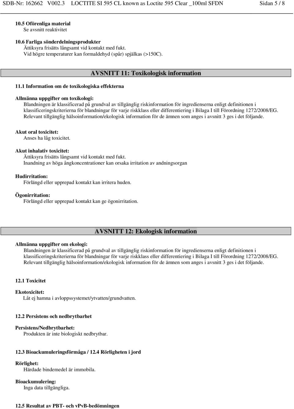 1 Information om de toxikologiska effekterna AVSNITT 11: Toxikologisk information Allmänna uppgifter om toxikologi: Blandningen är klassificerad på grundval av tillgänglig riskinformation för