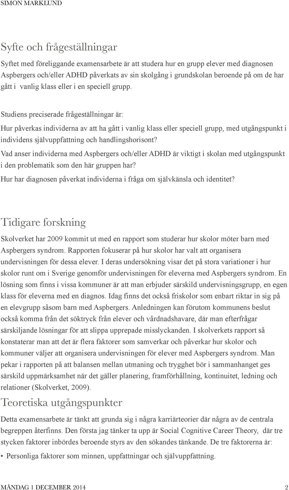 Studiens preciserade frågeställningar är: Hur påverkas individerna av att ha gått i vanlig klass eller speciell grupp, med utgångspunkt i individens självuppfattning och handlingshorisont?