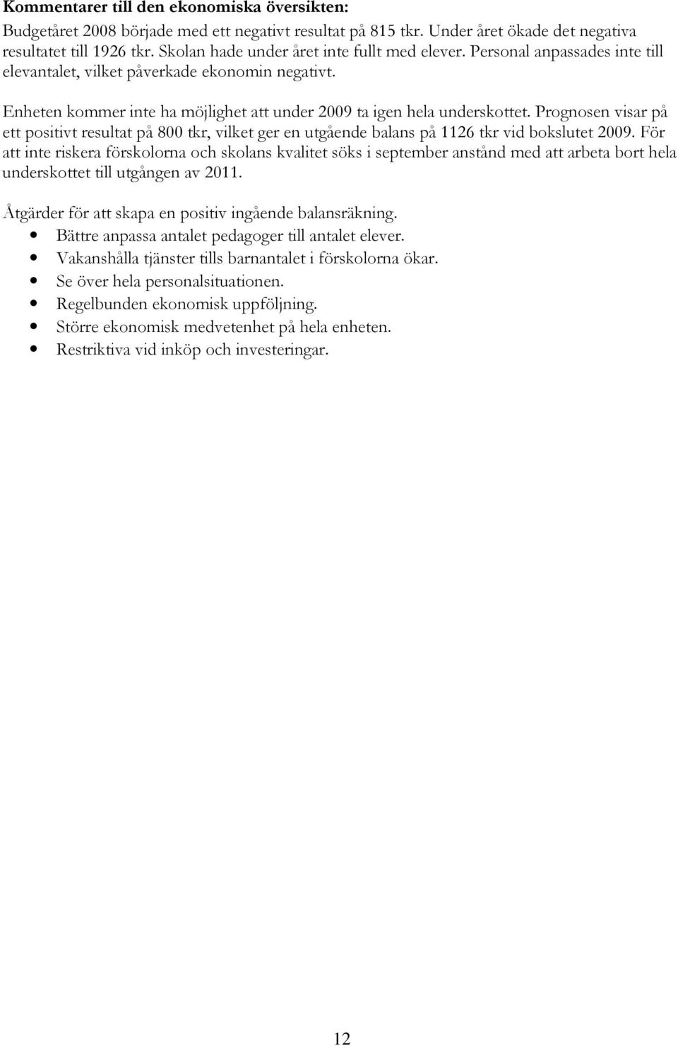 Prognosen visar på ett positivt resultat på 800 tkr, vilket ger en utgående balans på 1126 tkr vid bokslutet 2009.