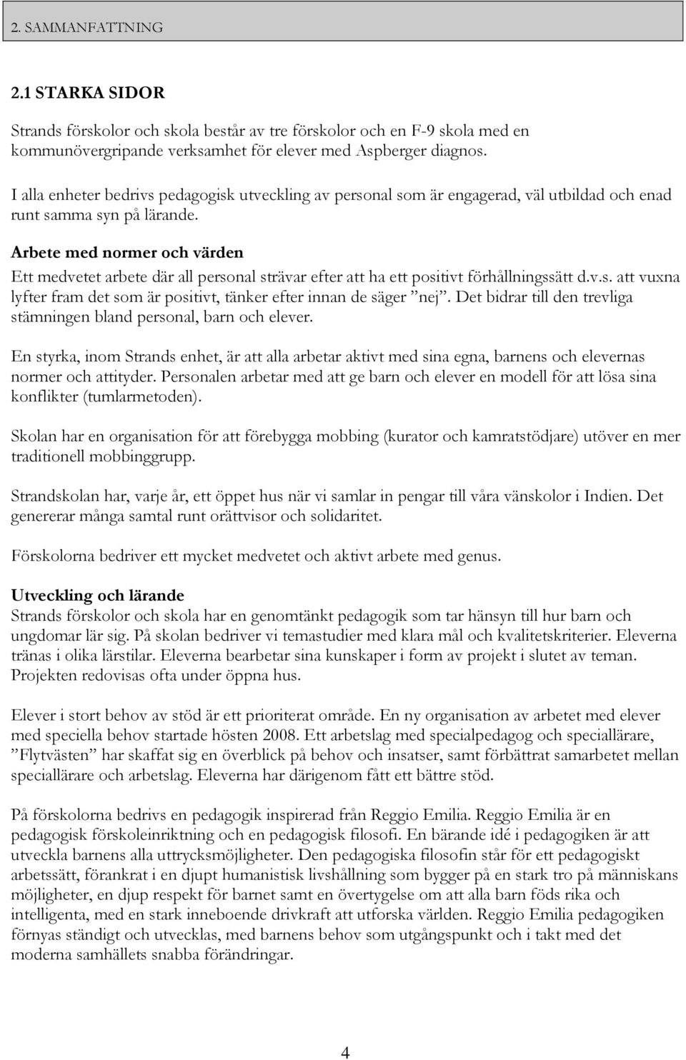 Arbete med normer och värden Ett medvetet arbete där all personal strävar efter att ha ett positivt förhållningssätt d.v.s. att vuxna lyfter fram det som är positivt, tänker efter innan de säger nej.