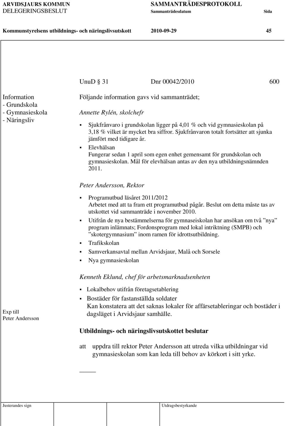 Elevhälsan Fungerar sedan 1 april som egen enhet gemensamt för grundskolan och gymnasieskolan. Mål för elevhälsan antas av den nya utbildningsnämnden 2011.