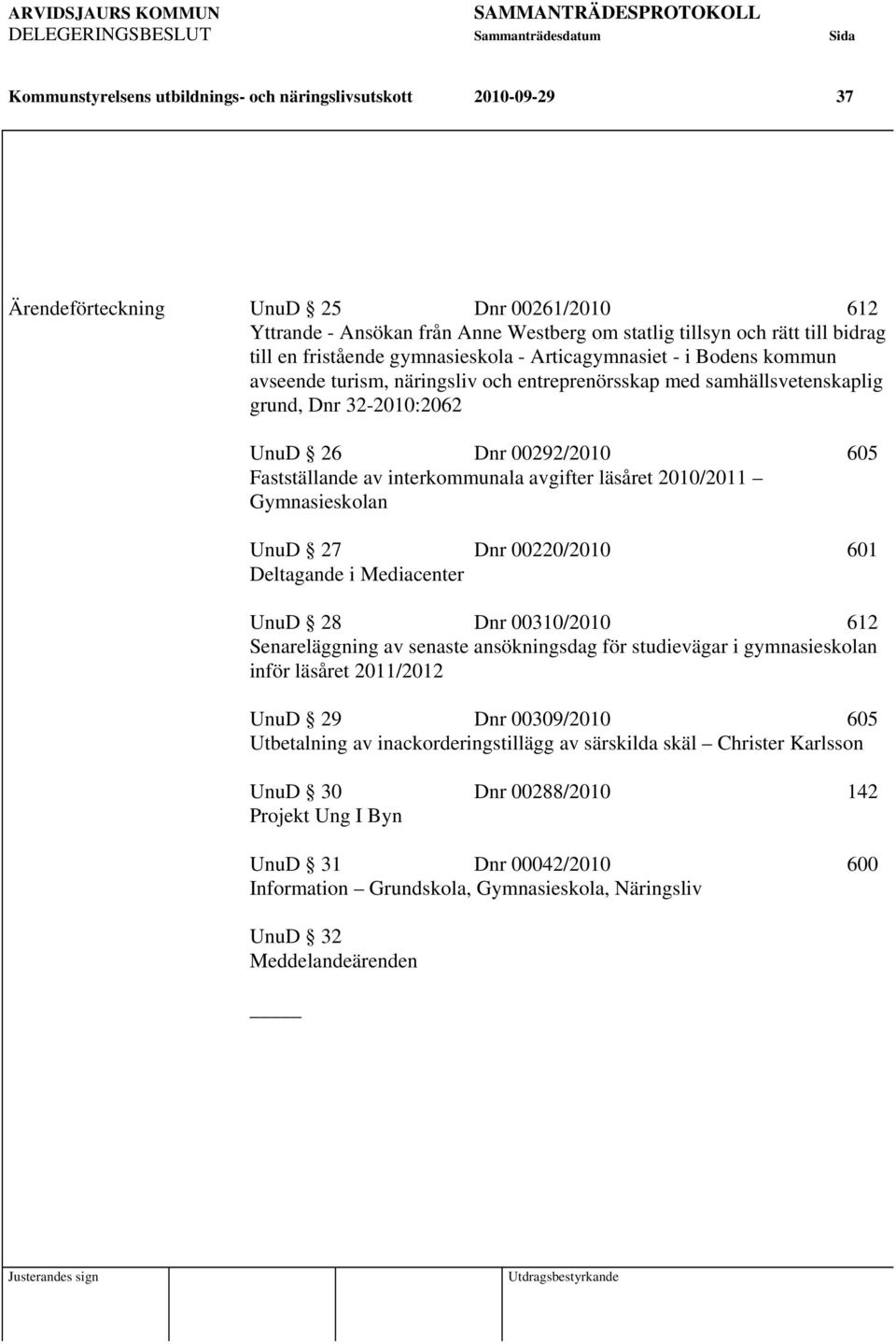 av interkommunala avgifter läsåret 2010/2011 Gymnasieskolan UnuD 27 Dnr 00220/2010 601 Deltagande i Mediacenter UnuD 28 Dnr 00310/2010 612 Senareläggning av senaste ansökningsdag för studievägar i