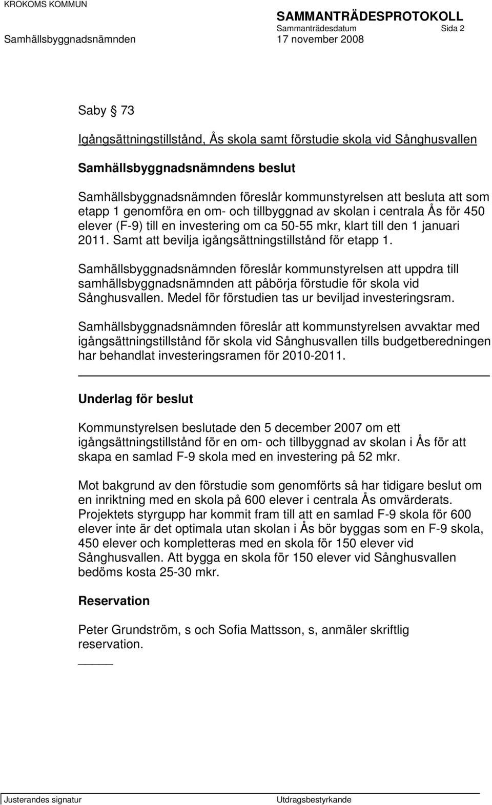 Samt att bevilja igångsättningstillstånd för etapp 1. Samhällsbyggnadsnämnden föreslår kommunstyrelsen att uppdra till samhällsbyggnadsnämnden att påbörja förstudie för skola vid Sånghusvallen.