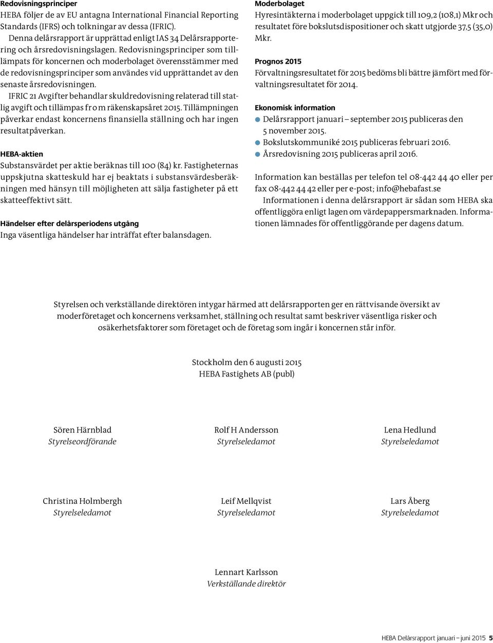 Redovisningsprinciper som tilllämpats för koncernen och moderbolaget överensstämmer med de redovisningsprinciper som användes vid upprättandet av den senaste årsredovisningen.