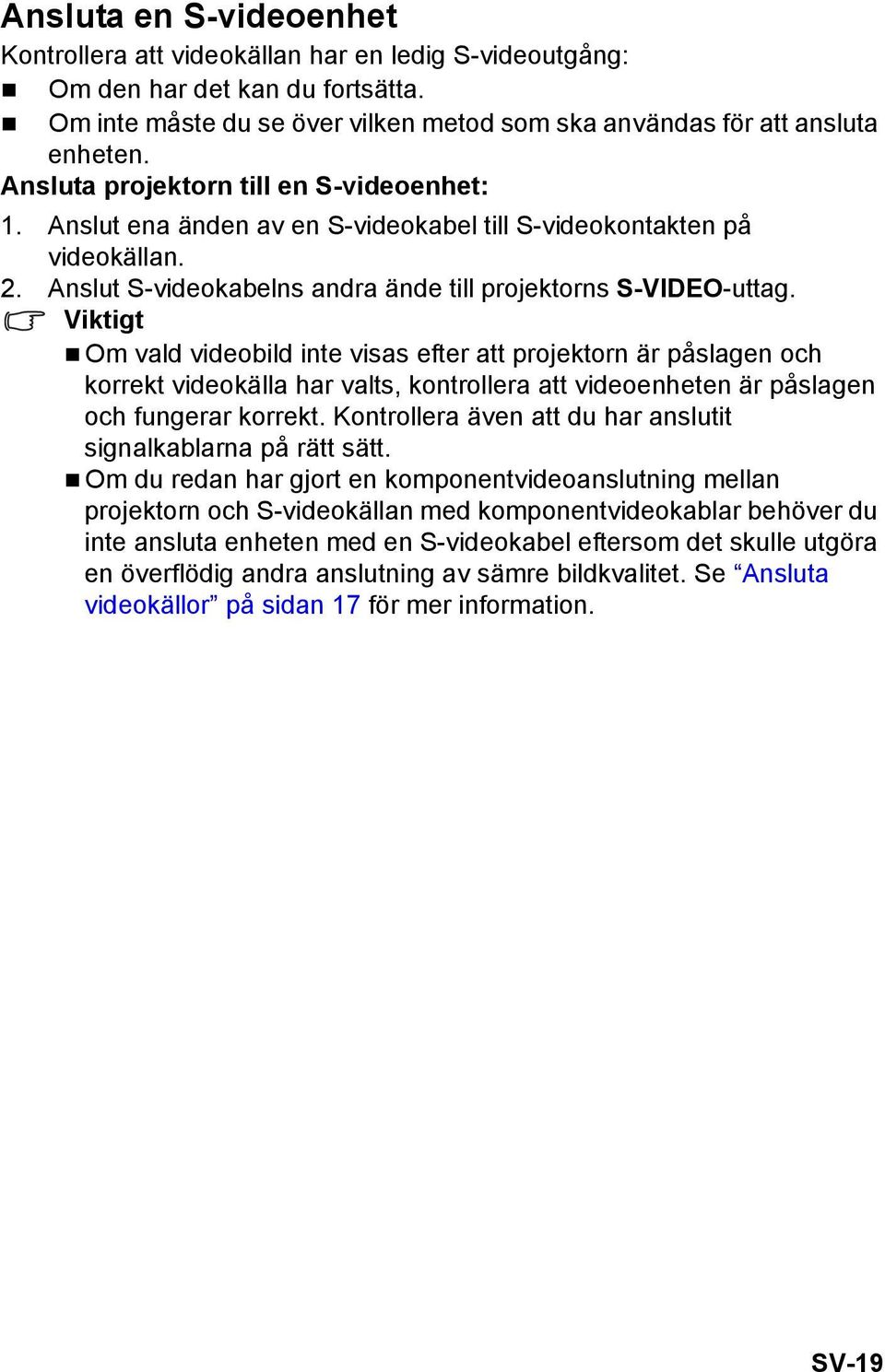 Viktigt Om vald videobild inte visas efter att projektorn är påslagen och korrekt videokälla har valts, kontrollera att videoenheten är påslagen och fungerar korrekt.