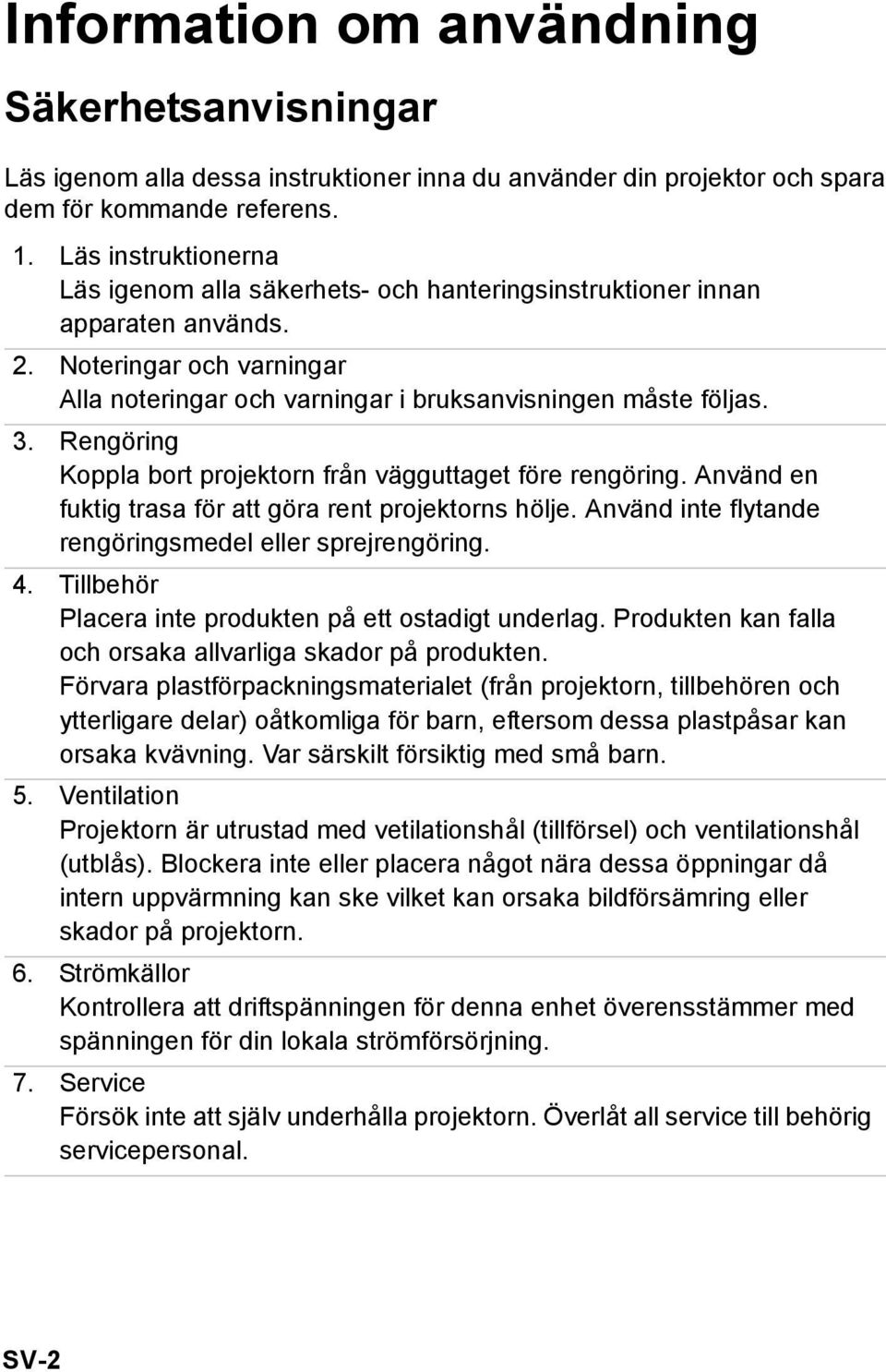 Rengöring Koppla bort projektorn från vägguttaget före rengöring. Använd en fuktig trasa för att göra rent projektorns hölje. Använd inte flytande rengöringsmedel eller sprejrengöring. 4.